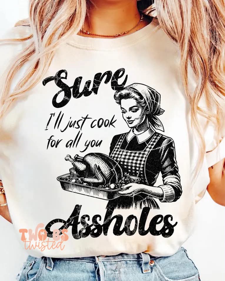 Sure I'll Just Cook For All You Assholes